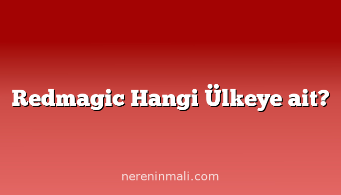 Redmagic Hangi Ülkeye ait?