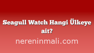 Seagull Watch Hangi Ülkeye ait?