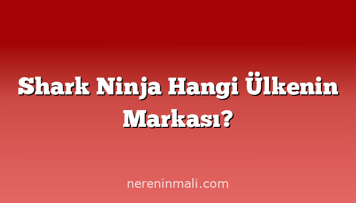 Shark Ninja Hangi Ülkenin Markası?