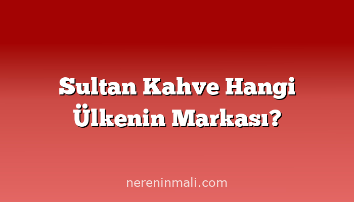 Sultan Kahve Hangi Ülkenin Markası?