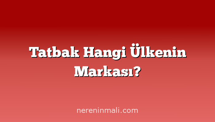 Tatbak Hangi Ülkenin Markası?