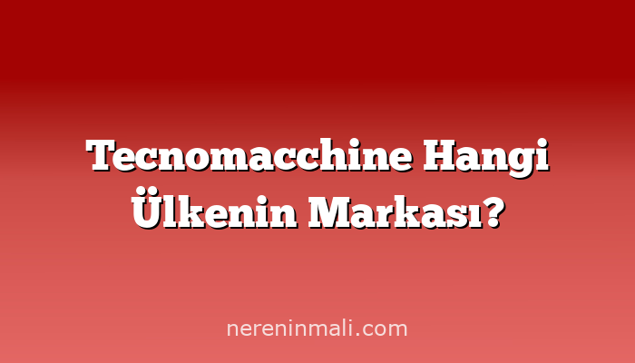 Tecnomacchine Hangi Ülkenin Markası?