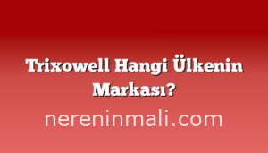 Trixowell Hangi Ülkenin Markası?