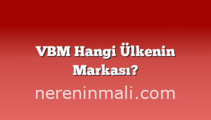 VBM Hangi Ülkenin Markası?