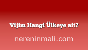 Vijim Hangi Ülkeye ait?