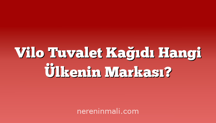 Vilo Tuvalet Kağıdı Hangi Ülkenin Markası?