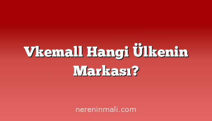 Vkemall Hangi Ülkenin Markası?