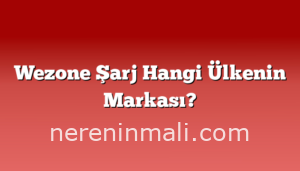 Wezone Şarj Hangi Ülkenin Markası?