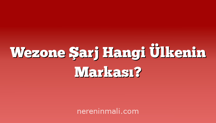 Wezone Şarj Hangi Ülkenin Markası?