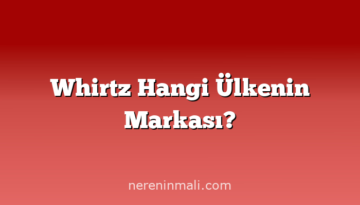 Whirtz Hangi Ülkenin Markası?