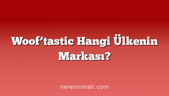 Woof’tastic Hangi Ülkenin Markası?