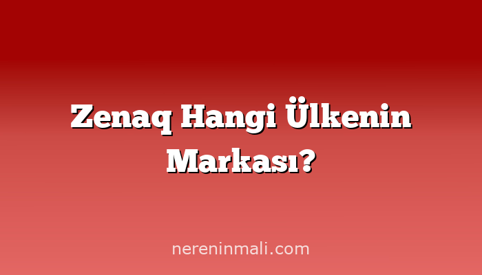 Zenaq Hangi Ülkenin Markası?