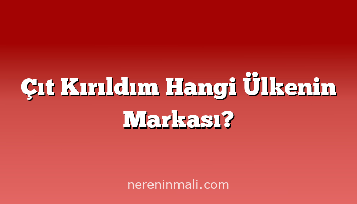 Çıt Kırıldım Hangi Ülkenin Markası?