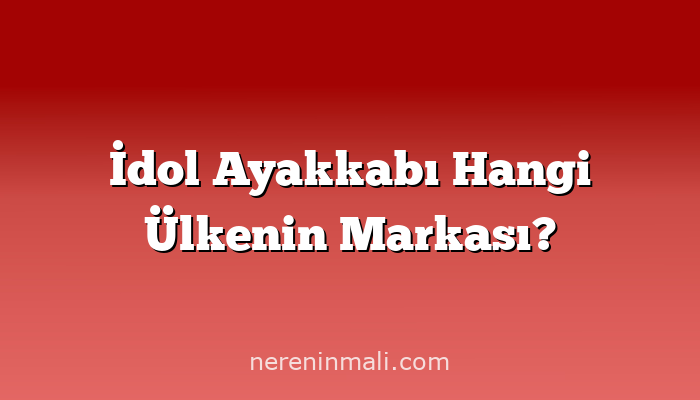 İdol Ayakkabı Hangi Ülkenin Markası?