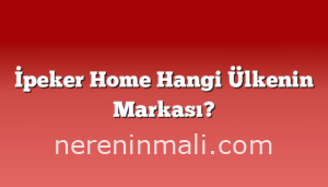 İpeker Home Hangi Ülkenin Markası?