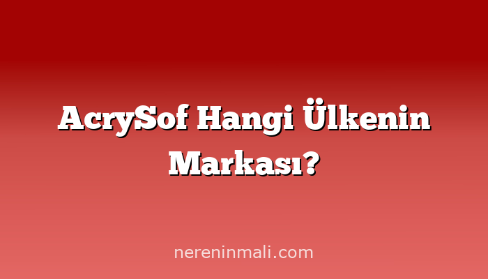 AcrySof Hangi Ülkenin Markası?