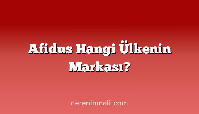 Afidus Hangi Ülkenin Markası?