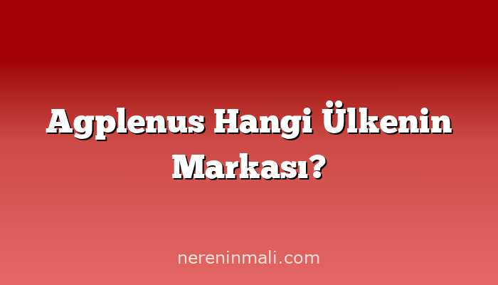 Agplenus Hangi Ülkenin Markası?