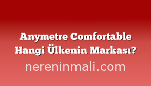 Anymetre Comfortable Hangi Ülkenin Markası?