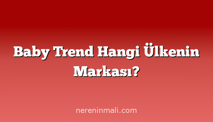 Baby Trend Hangi Ülkenin Markası?