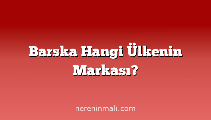 Barska Hangi Ülkenin Markası?