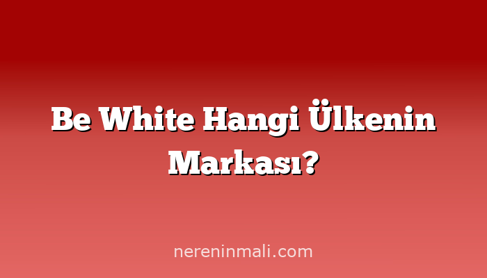 Be White Hangi Ülkenin Markası?