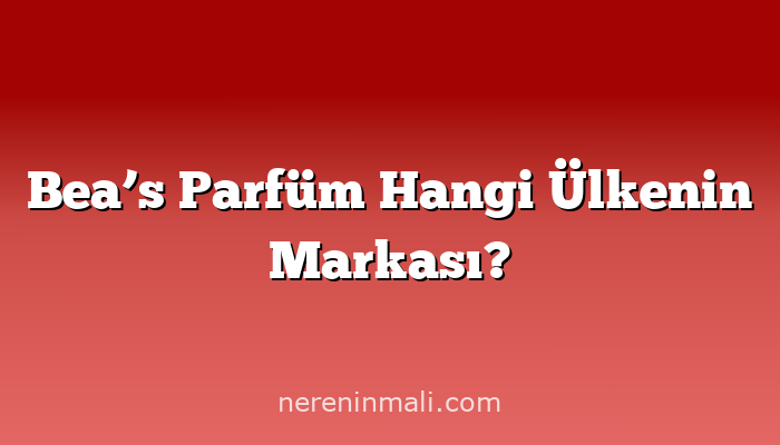 Bea’s Parfüm Hangi Ülkenin Markası?