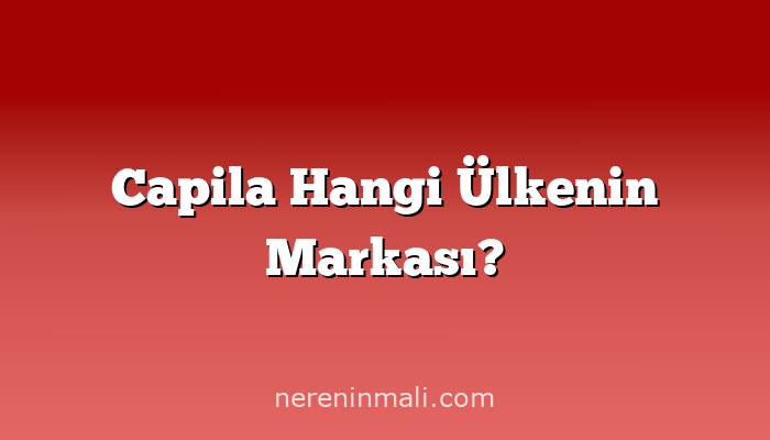 Capila Hangi Ülkenin Markası?