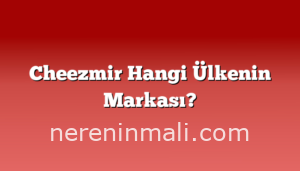 Cheezmir Hangi Ülkenin Markası?