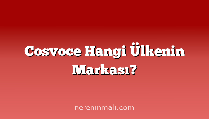 Cosvoce Hangi Ülkenin Markası?