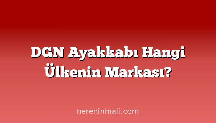 DGN Ayakkabı Hangi Ülkenin Markası?