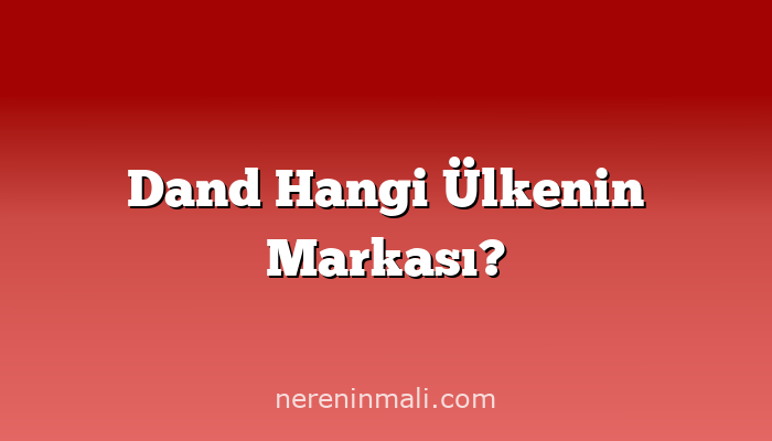 Dand Hangi Ülkenin Markası?