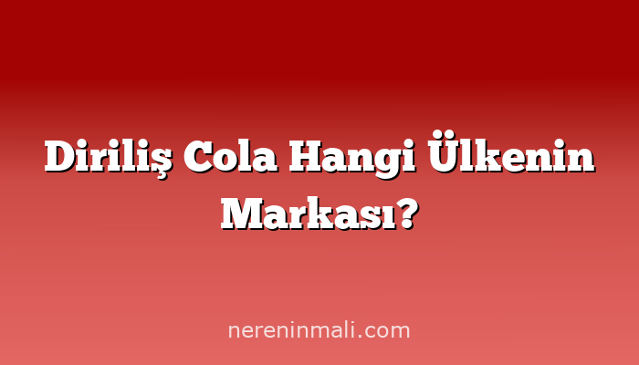 Diriliş Cola Hangi Ülkenin Markası?