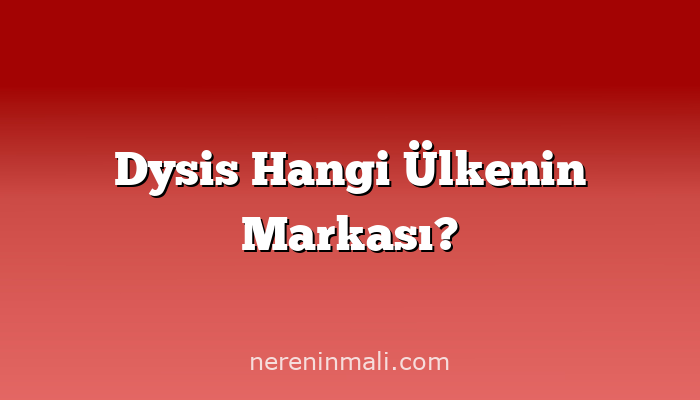 Dysis Hangi Ülkenin Markası?