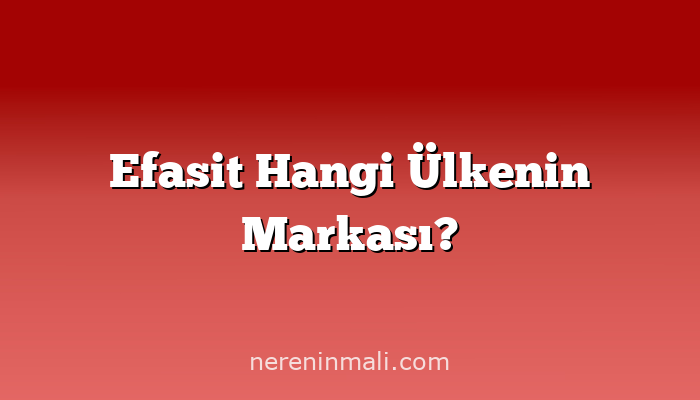 Efasit Hangi Ülkenin Markası?
