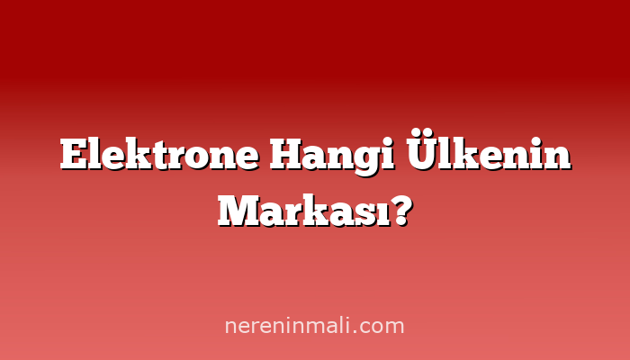 Elektrone Hangi Ülkenin Markası?