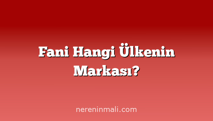 Fani Hangi Ülkenin Markası?