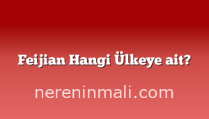 Feijian Hangi Ülkeye ait?