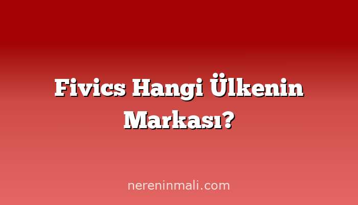 Fivics Hangi Ülkenin Markası?