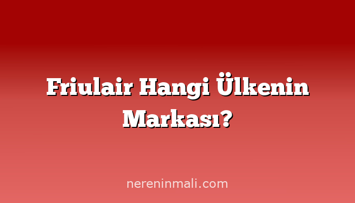 Friulair Hangi Ülkenin Markası?