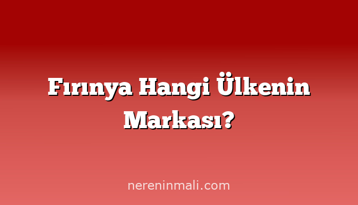Fırınya Hangi Ülkenin Markası?