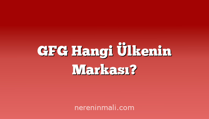 GFG Hangi Ülkenin Markası?