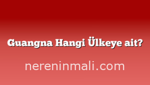 Guangna Hangi Ülkeye ait?