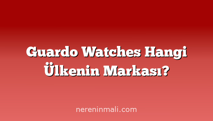 Guardo Watches Hangi Ülkenin Markası?