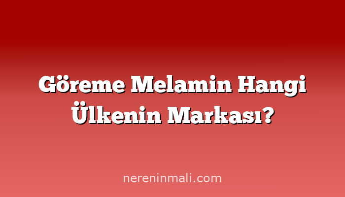 Göreme Melamin Hangi Ülkenin Markası?