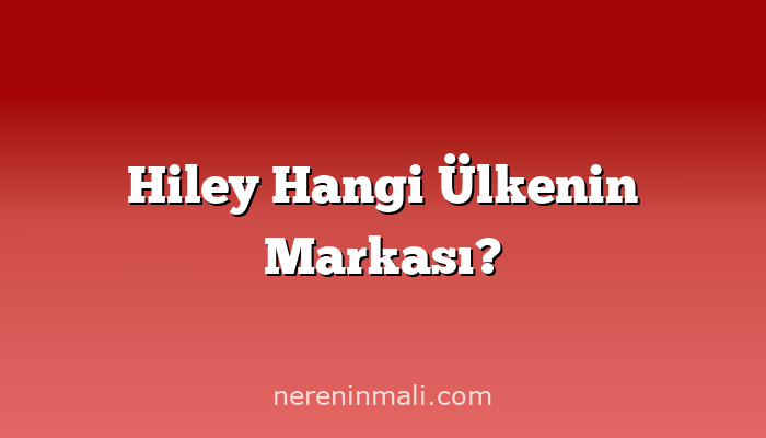 Hiley Hangi Ülkenin Markası?