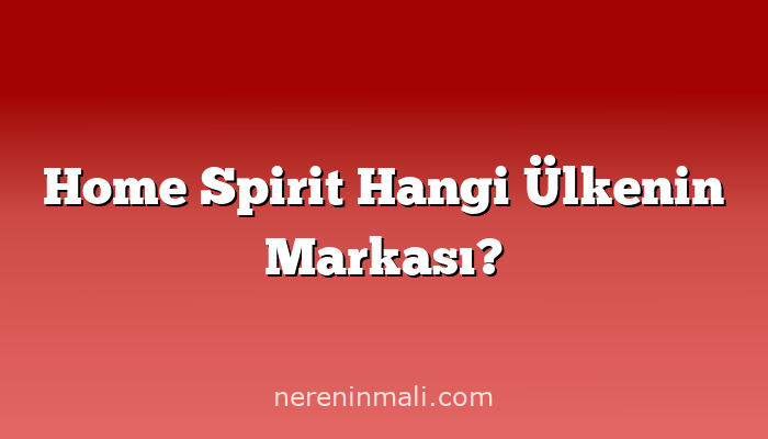 Home Spirit Hangi Ülkenin Markası?