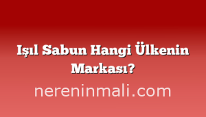 Işıl Sabun Hangi Ülkenin Markası?