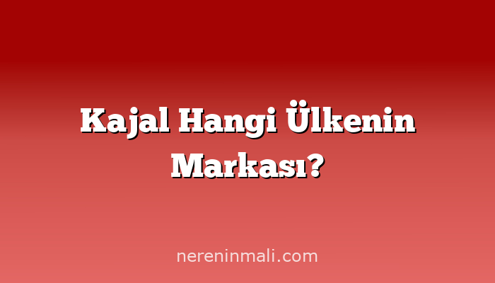 Kajal Hangi Ülkenin Markası?