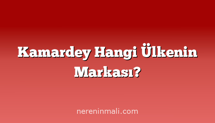 Kamardey Hangi Ülkenin Markası?